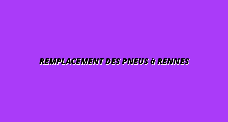 Remplacement des pneus à Rennes